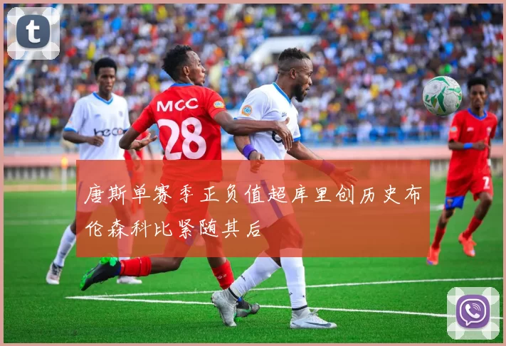 唐斯单赛季正负值超库里创历史布伦森科比紧随其后