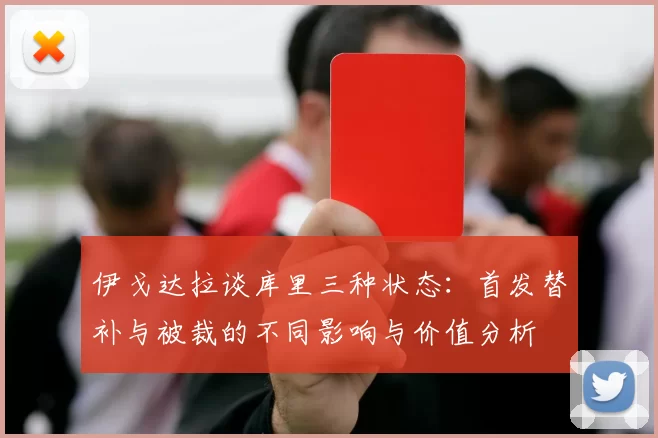 伊戈达拉谈库里三种状态：首发替补与被裁的不同影响与价值分析