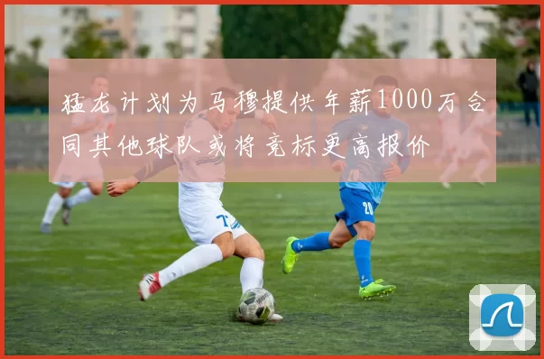 猛龙计划为马穆提供年薪1000万合同其他球队或将竞标更高报价