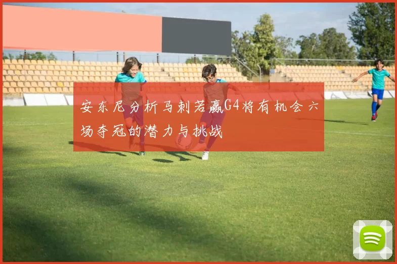 安东尼分析马刺若赢G4将有机会六场夺冠的潜力与挑战